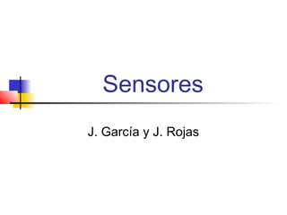 Sensores
J. García y J. Rojas
 