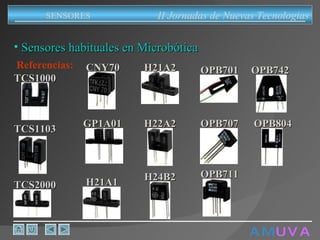 A M   U V A Sensores habituales en Microbótica Referencias: II Jornadas de Nuevas Tecnologias SENSORES TCS1000 TCS2000 CNY70 GP1A01 TCS1103 H21A1 H21A2 H22A2 H24B2 OPB701 OPB707 OPB711 OPB742 OPB804 