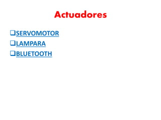 Actuadores
SERVOMOTOR
LAMPARA
BLUETOOTH
 