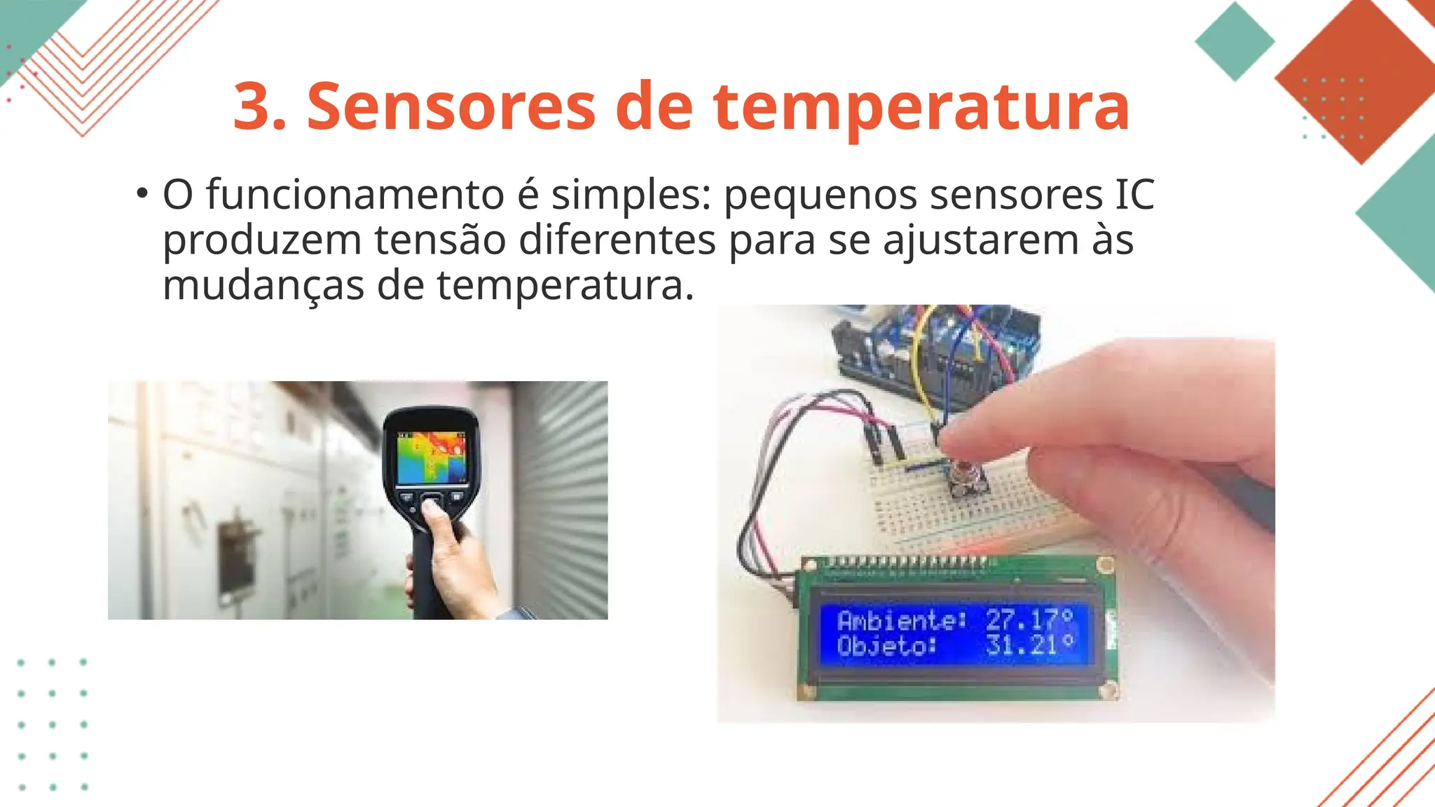 3. Sensores de temperatura
• O funcionamento é simples: pequenos sensores IC
produzem tensão diferentes para se ajustarem às
mudanças de temperatura.
 