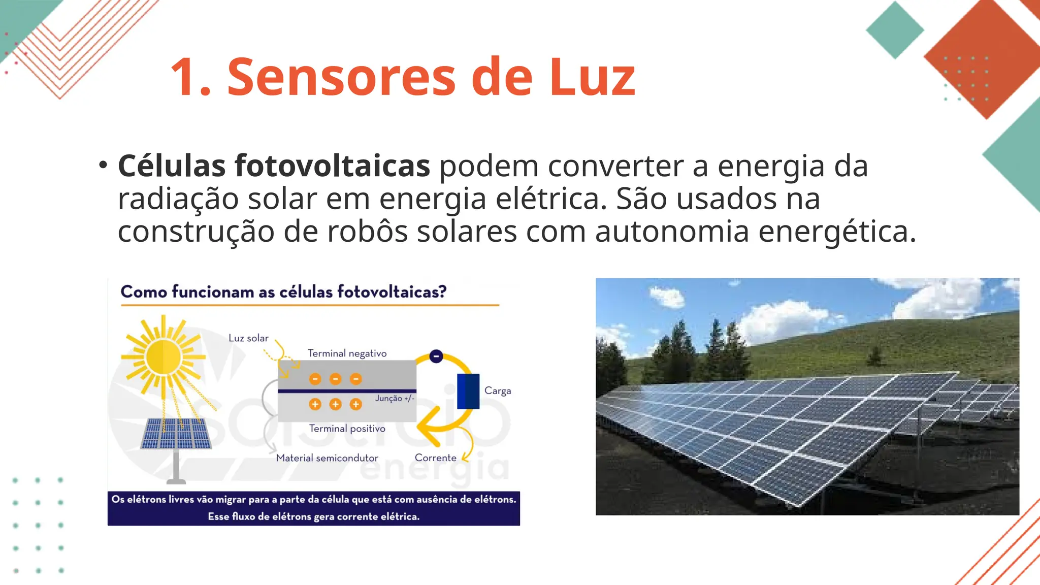 • Células fotovoltaicas podem converter a energia da
radiação solar em energia elétrica. São usados na
construção de robôs solares com autonomia energética.
1. Sensores de Luz
 