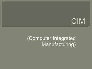 (Computer Integrated
Manufacturing)
 