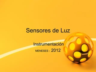 Sensores de Luz

  Instrumentación
   MENESES - 2012
 
