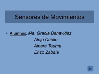 Sensores de Movimientos

• Alumnos: Ma. Gracia Benavidez
             Alejo Cuello
             Ainara Touma
             Enzo Zabala
 