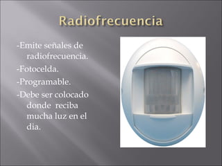 -Emite señales de radiofrecuencia. -Fotocelda. -Programable. -Debe ser colocado donde  reciba mucha luz en el dia. 