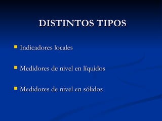 DISTINTOS TIPOS Indicadores locales Medidores de nivel en líquidos Medidores de nivel en sólidos 