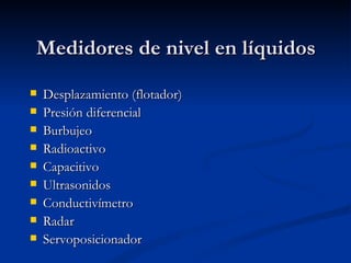 Medidores de nivel en líquidos Desplazamiento (flotador) Presión diferencial Burbujeo Radioactivo Capacitivo Ultrasonidos Conductivímetro Radar Servoposicionador 
