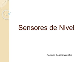 Sensores de Nivel
Por: Alan Carrera Montalvo
 