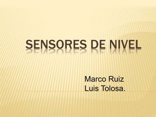 SENSORES DE NIVEL
Marco Ruiz
Luis Tolosa.
 