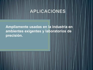 Ampliamente usadas en la industria en
ambientes exigentes y laboratorios de
precisión.
 