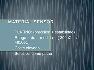 PLATINO: (precisión + estabilidad)
Rango de medida [-200oC a
+850oC]
Coste elevado
Se utiliza como patrón
 