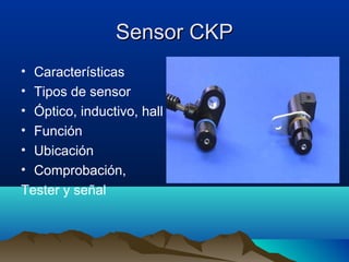 Sensor CKP
• Características
• Tipos de sensor
• Óptico, inductivo, hall
• Función
• Ubicación
• Comprobación,
Tester y señal
 
