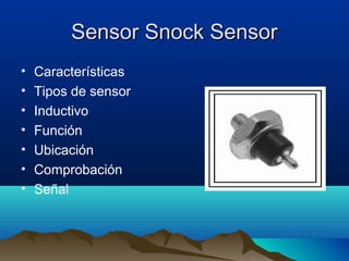 Sensor Snock Sensor
•   Características
•   Tipos de sensor
•   Inductivo
•   Función
•   Ubicación
•   Comprobación
•   Señal
 
