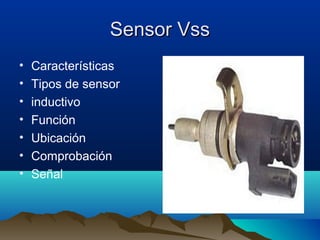 Sensor Vss
•   Características
•   Tipos de sensor
•   inductivo
•   Función
•   Ubicación
•   Comprobación
•   Señal
 