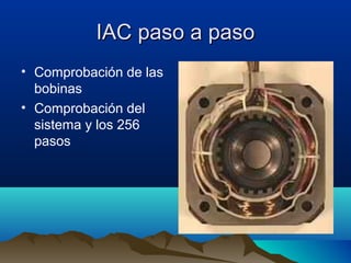 IAC paso a paso
• Comprobación de las
  bobinas
• Comprobación del
  sistema y los 256
  pasos
 