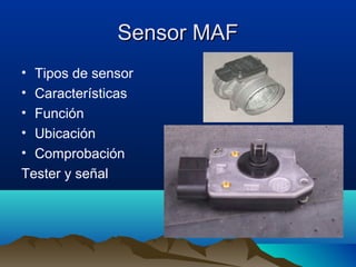 Sensor MAF
• Tipos de sensor
• Características
• Función
• Ubicación
• Comprobación
Tester y señal
 