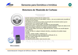 Sensores para Domótica e Inmótica

                     Detectores de Monóxido de Carbono




    Otros modelos


Automatización Integral de Edificios (AIdeE) – E.P.S. Ingeniería de Gijón   10
 
