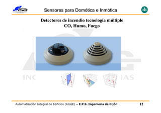 Sensores para Domótica e Inmótica

                 Detectores de incendio tecnología múltiple
                             CO, Humo, Fuego




Automatización Integral de Edificios (AIdeE) – E.P.S. Ingeniería de Gijón   12
 