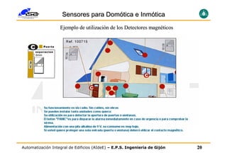 Sensores para Domótica e Inmótica
                   Ejemplo de utilización de los Detectores magnéticos




                                        Ejemplos



Automatización Integral de Edificios (AIdeE) – E.P.S. Ingeniería de Gijón   20
 