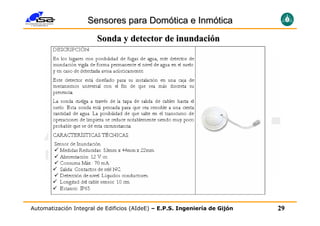 Sensores para Domótica e Inmótica
                       Sonda y detector de inundación




Automatización Integral de Edificios (AIdeE) – E.P.S. Ingeniería de Gijón   29
 