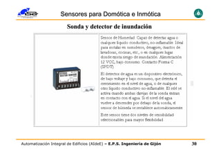 Sensores para Domótica e Inmótica
                       Sonda y detector de inundación




Automatización Integral de Edificios (AIdeE) – E.P.S. Ingeniería de Gijón   30
 