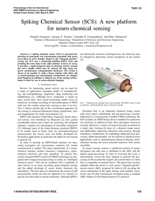 Proceedings of the 3rd International                                                                                                    ThD1.15
IEEE EMBS Conference on Neural Engineering
Kohala Coast, Hawaii, USA, May 2-5, 2007



      Spiking Chemical Sensor (SCS): A new platform
                for neuro-chemical sensing
                 Pantelis Georgiou∗ , Iasonas F. Triantis† , Timothy G. Constandinou† and Chris Toumazou†
                     † Institute   of Biomedical Engineering, ∗ Department of Electrical and Electronic Engineering
                                                 Imperial College London SW7 2AZ, UK
                                    Email:{pg200, i.triantis, t.constandinou, c.toumazou}@imperial.ac.uk


      Abstract— A spiking chemical sensor (SCS) is presented for         are intrinsically sensitive to hydrogen ions, the selectivity may
   detection of neurogenic ion concentration associated with active      be changed by depositing various ionophores on the surface
   nerve ﬁbres in nerve bundles. Based on the ”integrate-and-ﬁre”        [5].
   circuit, the SCS uses a chemically-modiﬁed ISFET front end
   encoding the sense data in the spike domain. Used in an array,
   it provides a spatio-temporal map of chemical activity around
   the nerve bundle which may be relayed off chip using low
   power asynchronous communication hardware. The circuit is
   shown to be tunable to yield a linear relation with either pH
   or actual hydrogen ion concentration. Furthermore, its compact
   pixel footprint in addition to efﬁcient use of the sensing surface,
   makes it ideal for use in neuro-chemical imaging.

                          I. I NTRODUCTION
      Devices for monitoring neural activity can be used for
   a range of applications including studies of neurophysiol-
   ogy and neuropathology, diagnostics, drug monitoring and
   rehabilitation [1]. Although nerve conduction is based on
   ionic current ﬂow, most neural monitoring studies focus on
   bioelectric recording (recording of electroneurogram or ENG)          Fig. 1. Potassium ion sensing from a nerve bundle. The ISFET array is used
   with very few studies using ionic sensing in-vitro or in-vivo.        to generate a spatio-temporal map of chemcial activity.
   This is almost entirely due to the conventional apparatus for
   ion sensing in chemical laboratories being cumbersome, slow              Presented here is an integrated chemical image sensor
   and innapropriate for small concentrations [2].                       with local signal conditioning and pre-processing circuitry.
      ISFET (Ion Sensitive Field Effect Transistor) based chem-          Fabricated in a commercially available CMOS technology, the
   ical sensors, ﬁrst introduced by Bergveld [2], have gained            SCS includes an ISFET-based device modiﬁed for potassium
   considerable interest due to their ion sensitivity, fast temporal     ion sensitivity in addition to bias, drive and signal conversion
   response, compact size and prospect of monolithic integration         circuitry. Moreover, a matrix of sensors has been tesselated on
   [3]. Although much of the initial literature predicted ISFETs         a single chip, forming the basis of a chemical image sensor
   to be mainly used as future tools for electrophysiological            and additionally improving robustness and accuracy through
   measurements, the sensors were not further developed for              redundancy. Furthermore, by embedding additional local pro-
   biomedical applications in particular, but rather for ion sensing     cessing, added functionality can be realised in chemical sense
   in general [2].                                                       applications, such as spatiotemporal chemical ﬁltering, multi-
      In order to develop an ISFET-based interface for mea-              chemical sensing and action potential detection from neural
   suring neurogenic ion concentration variations [4], certain           ensembles.
   customization is needed. The main requirements of a neuro-               In neural sensing systems a signiﬁcant portion of power
   chemical interface include robustness, compactness, spatio-           dissipation and chip area is attributed to the ADC and the
   temporal selectivity and ionic speciﬁcity. To achieve this,           digital signal processing. In order to overcome this issue, a
   custom designed ISFETs based on CMOS technology are inte-             neuromimetic circuit has been adopted to perform the pro-
   grated with compact local processing to realise an “intelligent       cessing of the recorded bio-signals and convert them to a form
   chemical sensor”. This can be combined with a multitude of            that is compatible an external device. The processing circuitry
   such sensors in an array, providing spatio-temporal sensing           adopted within this sensor is a low power ”integrate-and-ﬁre”
   and the added advantage of sensor failure immunity (by                neuron circuit, (I&F), proposed by Indiveri [6], encoding the
   redundancy). The next step is to characterise the sensors by pH       sensor information in the spike domain with multiple sensor
   measurements which can then be adjusted to be selective to            fusion and off-chip transmission facilitated using a standard
   speciﬁc ions that relate to neural conduction. Although ISFETs        AER (Address Event Representation) [7] protocol.




1-4244-0792-3/07/$20.00©2007 IEEE.                                                                                                             126
 