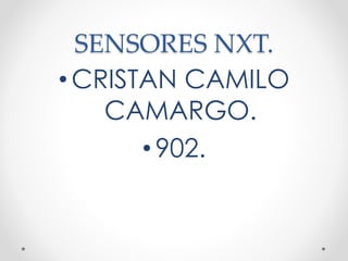 SENSORES NXT.
•CRISTAN CAMILO
CAMARGO.
• 902.
 