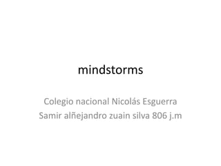 mindstorms
Colegio nacional Nicolás Esguerra
Samir alñejandro zuain silva 806 j.m
 