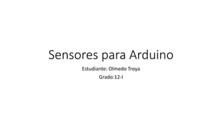 Sensores para Arduino
Estudiante: Olmedo Troya
Grado:12-I
 