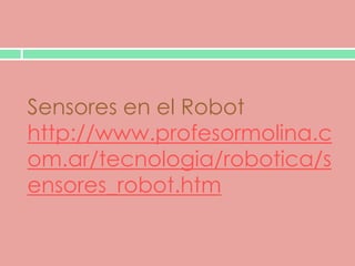 Sensores en el Robot
http://www.profesormolina.c
om.ar/tecnologia/robotica/s
ensores_robot.htm
 