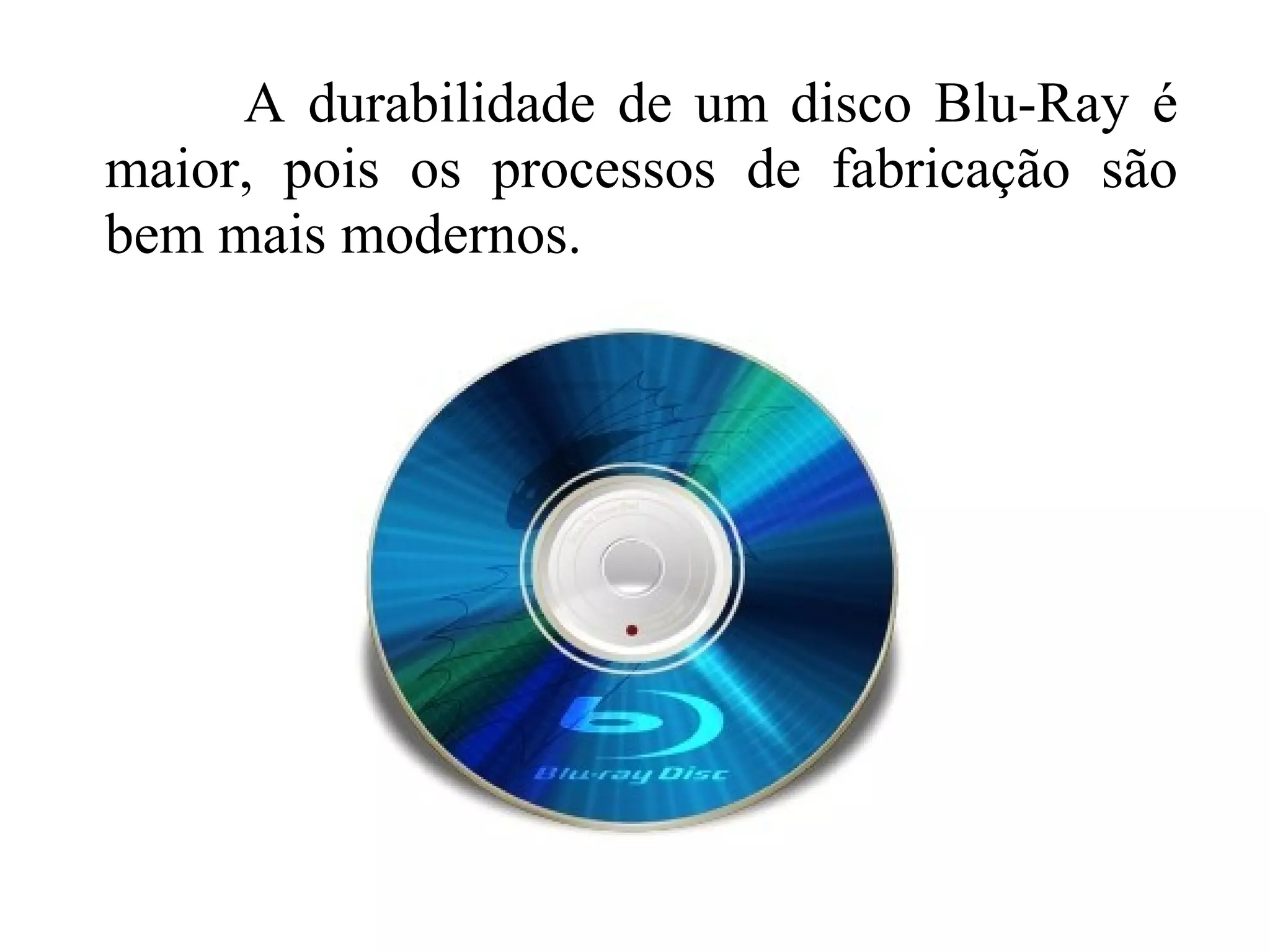 A durabilidade de um disco Blu-Ray é
maior, pois os processos de fabricação são
bem mais modernos.
 