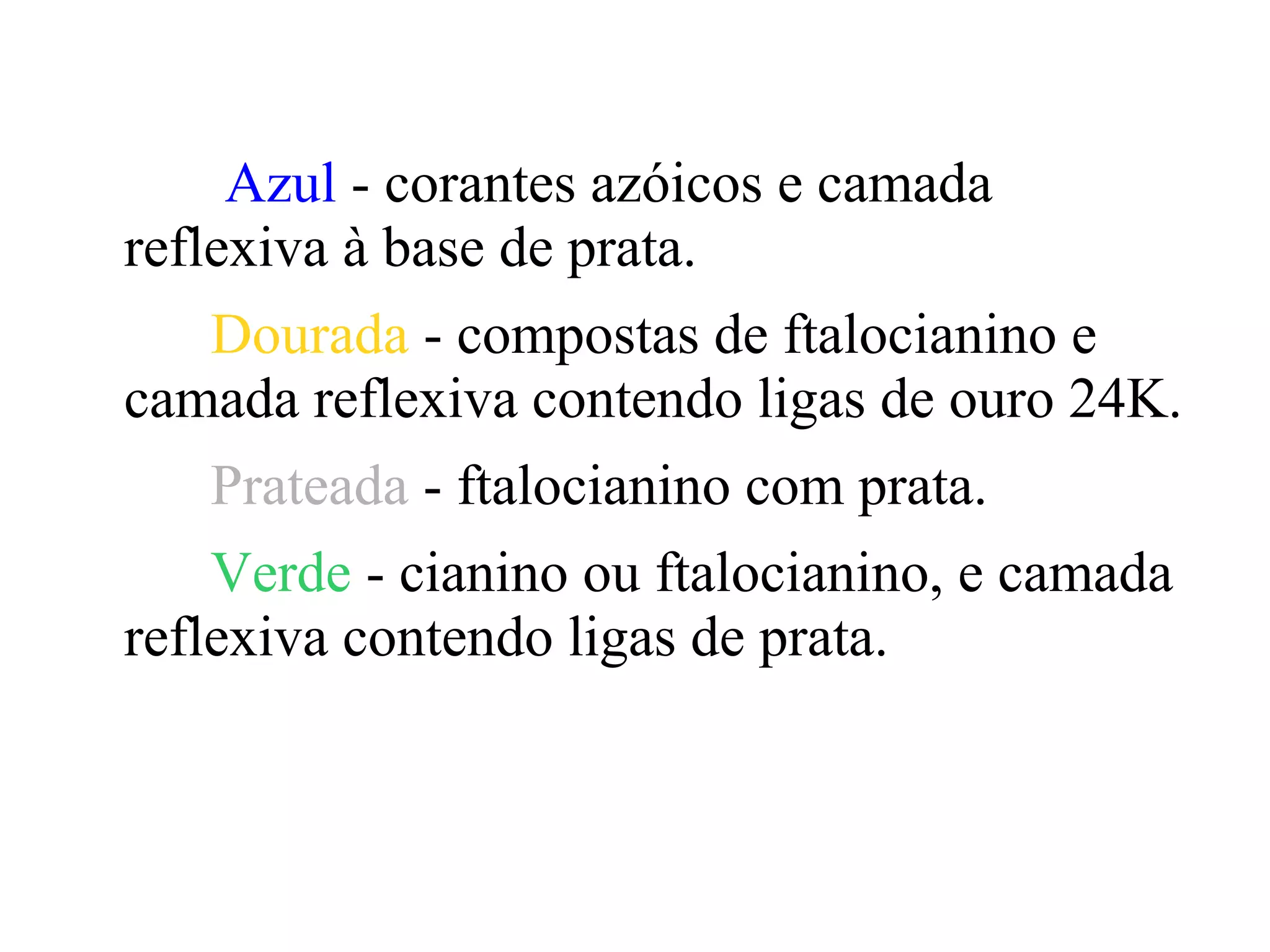 Azul - corantes azóicos e camada
reflexiva à base de prata.
   Dourada - compostas de ftalocianino e
camada reflexiva contendo ligas de ouro 24K.
   Prateada - ftalocianino com prata.
    Verde - cianino ou ftalocianino, e camada
reflexiva contendo ligas de prata.
 