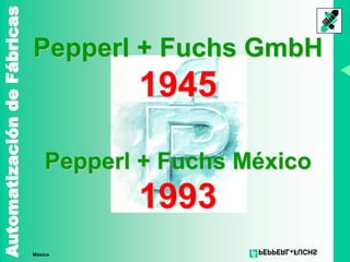 AutomatizacióndeFábricas
México
Pepperl + Fuchs GmbH
1945
Pepperl + Fuchs México
1993
 