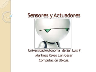 Sensores yActuadores
UniversidadAutónoma de San Luis P
.
Martínez Reyes J
uan César
Computación Ubicua.
 