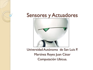 Sensores y Actuadores




Universidad Autónoma de San Luis P.
     Martínez Reyes Juan César
       Computación Ubicua.
 
