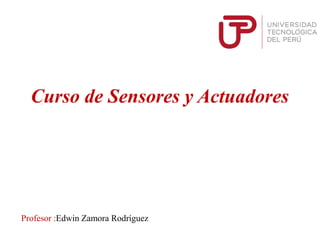 Profesor :Edwin Zamora Rodríguez
Curso de Sensores y Actuadores
 
