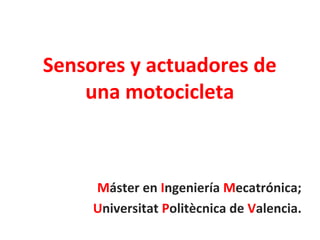 Sensores y actuadores de
una motocicleta

Máster en Ingeniería Mecatrónica;
Universitat Politècnica de Valencia.

 