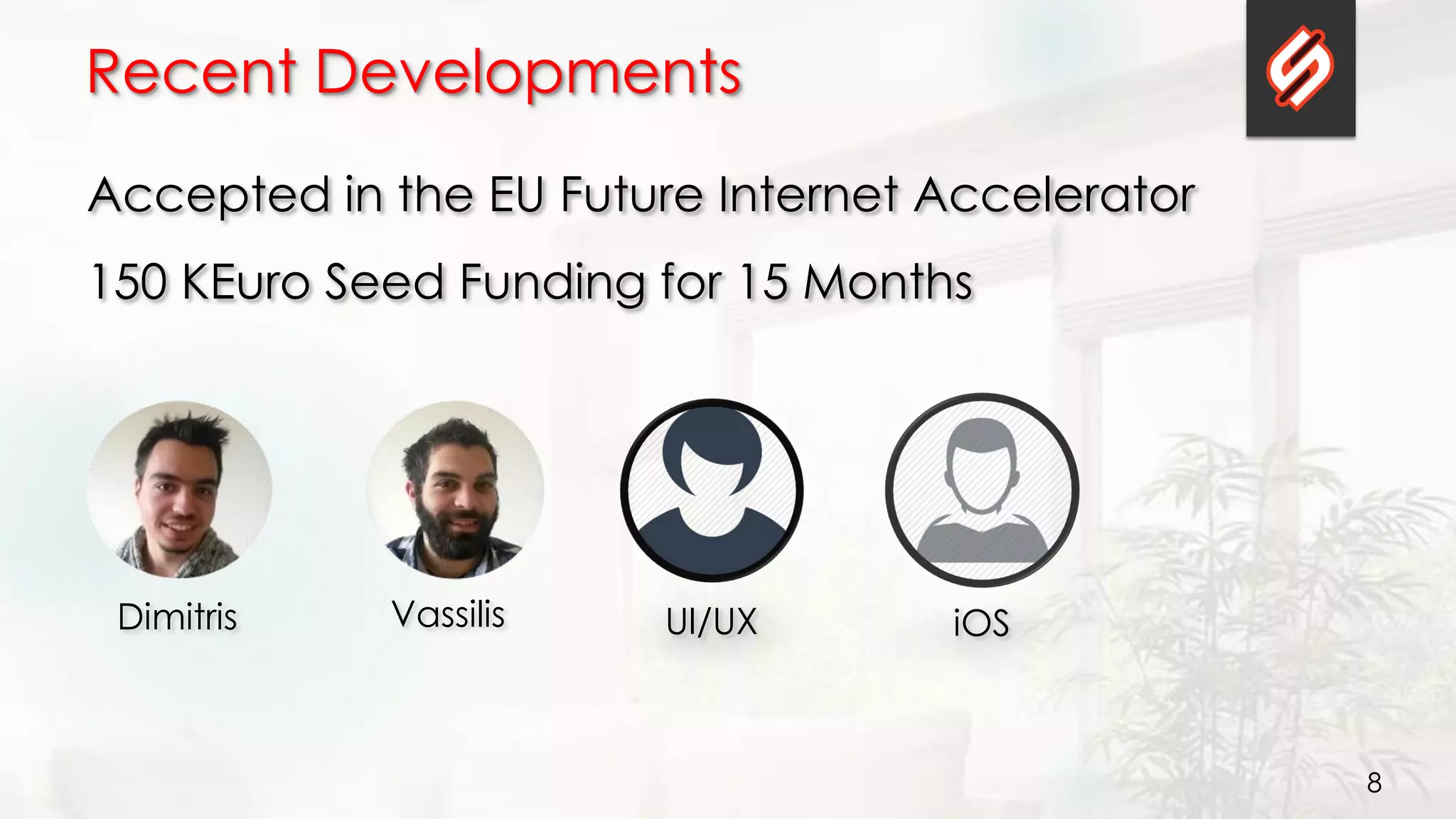 8
Recent Developments
VassilisDimitris
Accepted in the EU Future Internet Accelerator
150 KEuro Seed Funding for 15 Months
UI/UX iOS