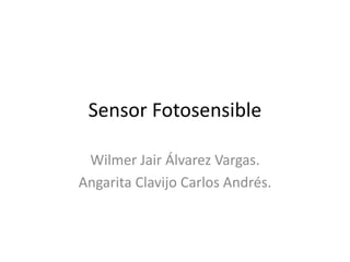 Sensor Fotosensible
Wilmer Jair Álvarez Vargas.
Angarita Clavijo Carlos Andrés.
 