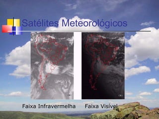 Satélites Meteorológicos




Faixa Infravermelha   Faixa Visível
 