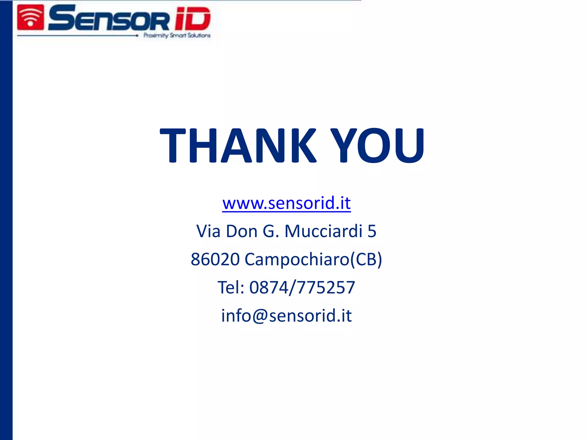 THANK YOU
www.sensorid.it
Via Don G. Mucciardi 5
86020 Campochiaro(CB)
Tel: 0874/775257
info@sensorid.it
 