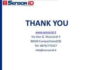 THANK YOU
www.sensorid.it
Via Don G. Mucciardi 5
86020 Campochiaro(CB)
Tel: 0874/775257
info@sensorid.it
 