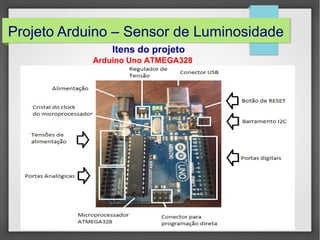 Projeto Arduino – Sensor de Luminosidade
Itens do projeto
Arduino Uno ATMEGA328

 