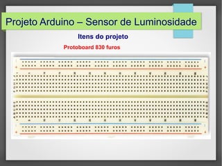 Projeto Arduino – Sensor de Luminosidade
Itens do projeto
Protoboard 830 furos

 