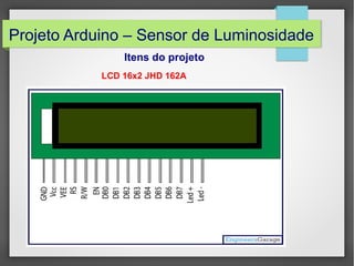 Projeto Arduino – Sensor de Luminosidade
Itens do projeto
LCD 16x2 JHD 162A

 