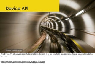 Device API
ﬂickr (cc) Frank Monnerjahn
The Device API allows us to see what orientation a device is in or see how fast it ...