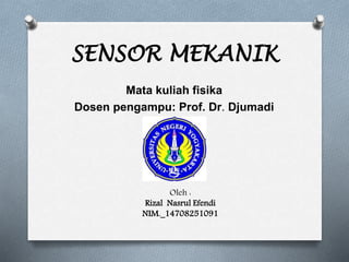 SENSOR MEKANIK
Mata kuliah fisika
Dosen pengampu: Prof. Dr. Djumadi
Oleh :
Rizal Nasrul Efendi
NIM._14708251091
 