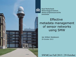 Effective
metadata management
of sensor networks
using SMW
Jan Willem Noteboom
29 October 2013

SWMCon Fall 2013 | 29 October 2

 