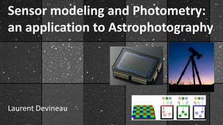 Sensor modeling and Photometry:
an application to Astrophotography
Laurent Devineau
 