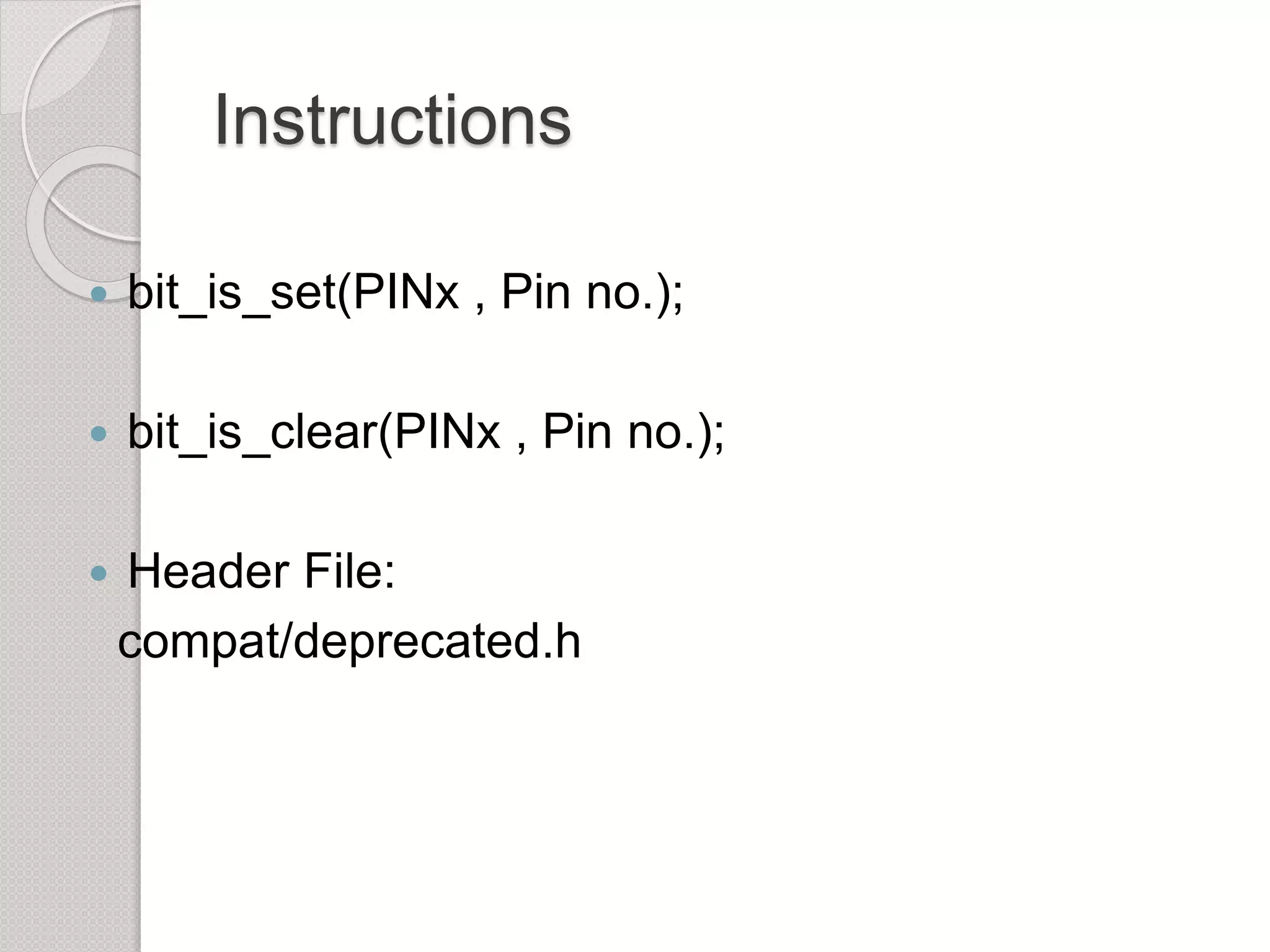Instructions
 bit_is_set(PINx , Pin no.);
 bit_is_clear(PINx , Pin no.);
 Header File:
compat/deprecated.h
 
